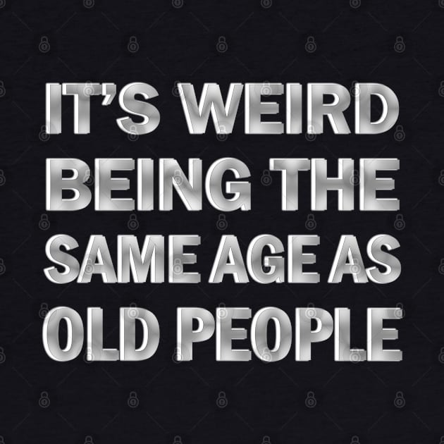 It’s Weird Being The Same Age As Old People by ELMADANI.ABA